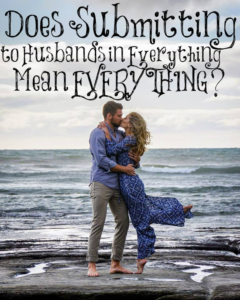 Does Submitting to Husbands in Everything mean EVERYTHING?