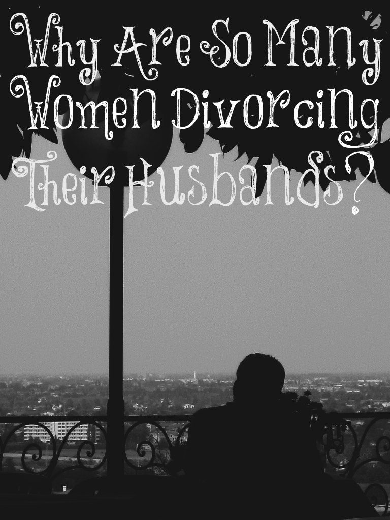 Why Are So Many Women Divorcing Their Husbands The Transformed Wife 