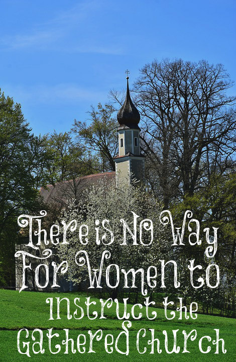 There is NO Way For Women to Instruct the Gathered Church