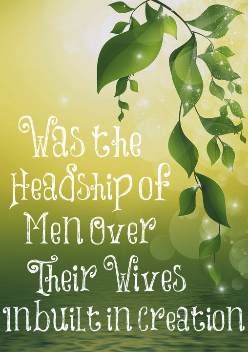 Was the Headship of Men Over Their Wives Inbuilt in Creation? – The ...