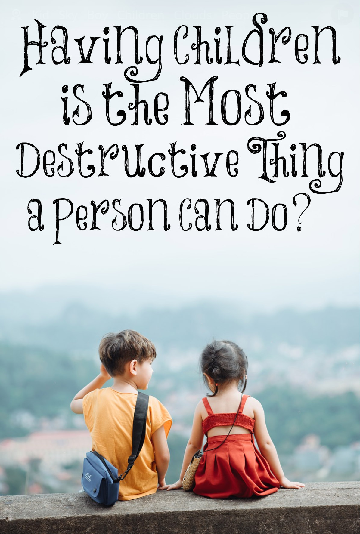 Having Children is the Most Destructive Thing a Person Can Do??? – The ...