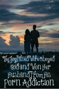 TheJoyFilledWife Obeyed God and Won Her Husband From His Porn Addiction